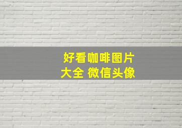 好看咖啡图片大全 微信头像